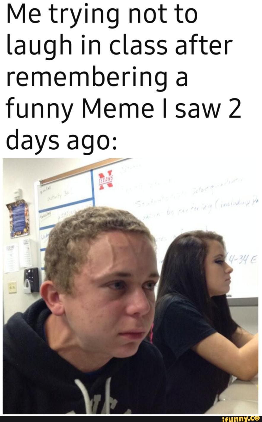 Me trying not to laugh in class after remembering a funny Meme saw 2 ...