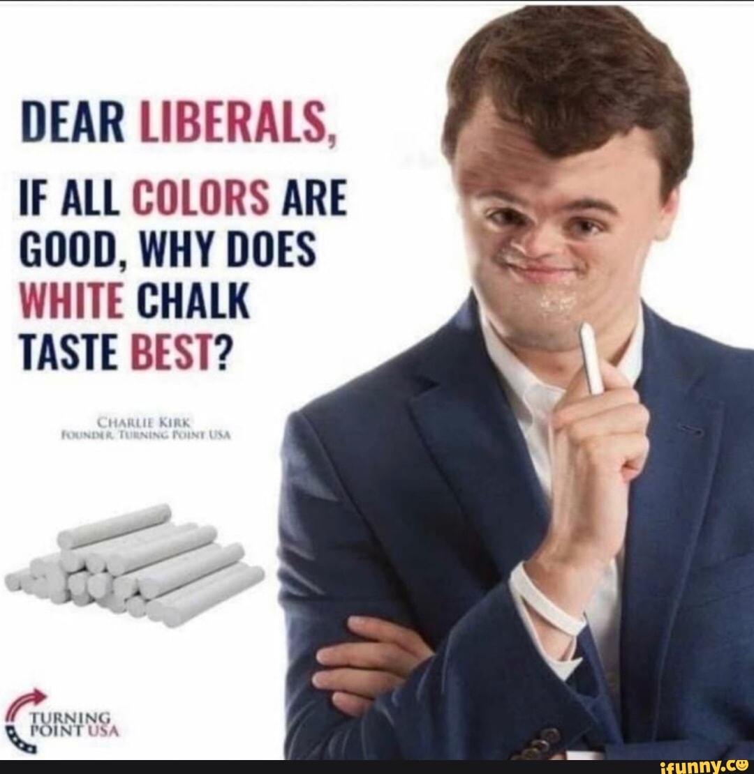 DEAR lIBERAlS, IF All COLORS ARE GOOD, WHY DOES WHITE CHALK TASTE BEST