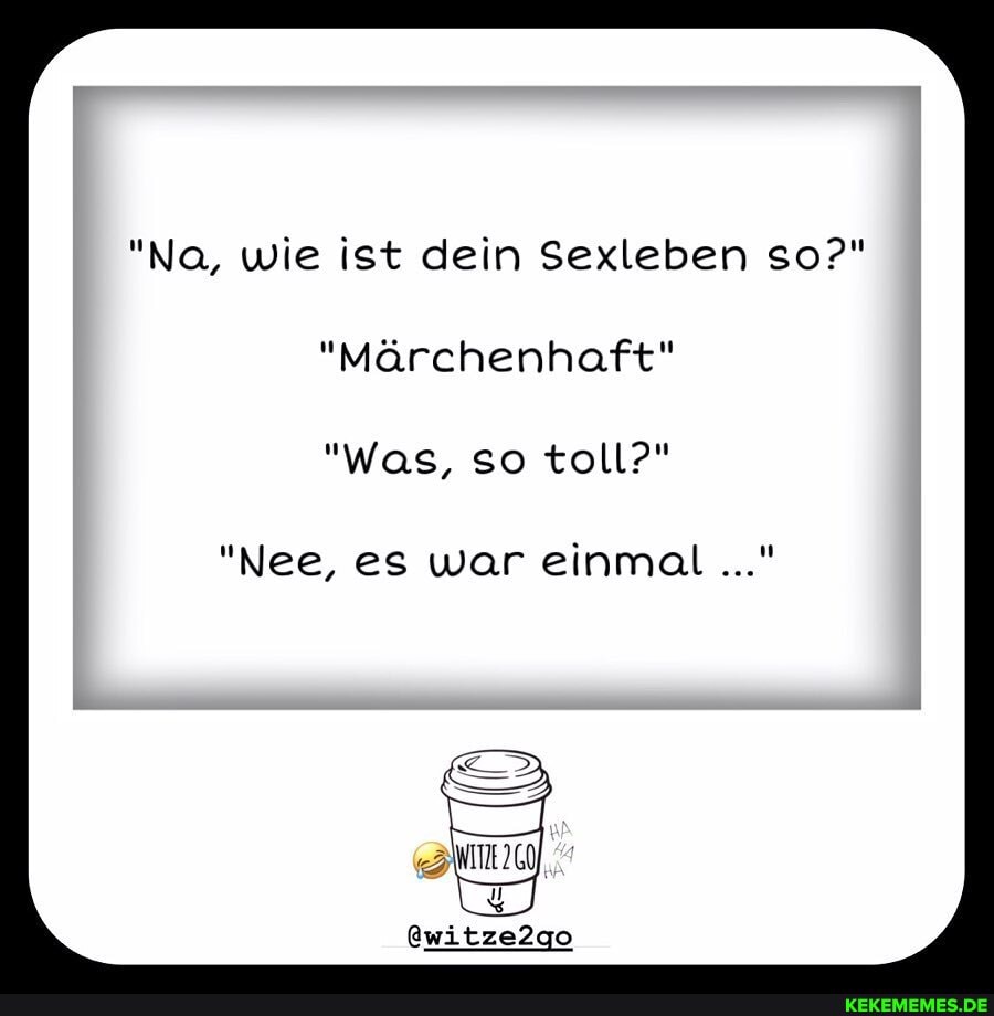 'Na, wie ist dein Sexleben so?"
"Märchenhaft"
"Was, so toll?"
"Nee, es war einmal
@witze2go