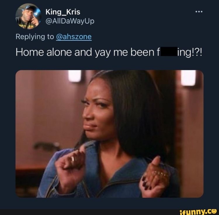 King Kris
@AIIDaWayUp
Replying to @ahszone
Home alone and yay me beenf ing!?!
