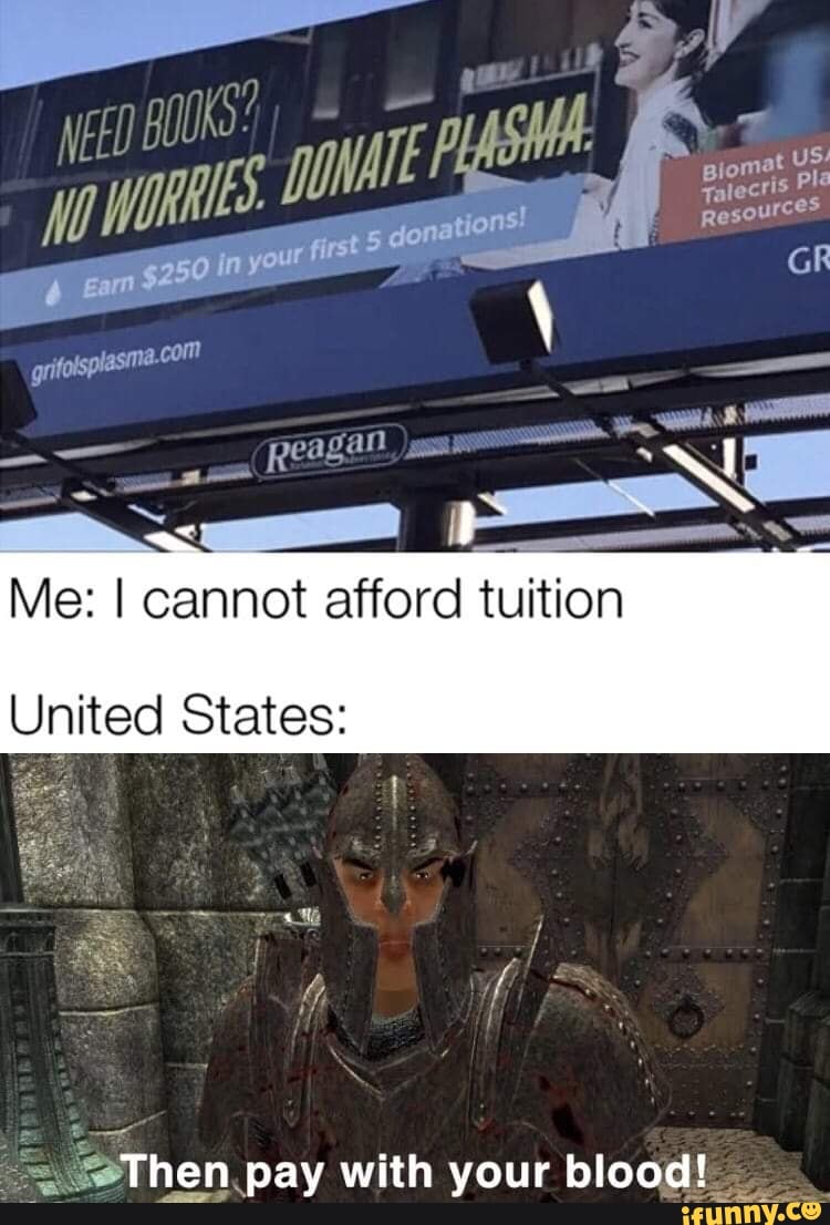 Me: I cannot afford tuition
United States:
SThen pay with your blood!