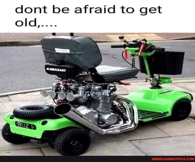 dont be afraid to get old,....