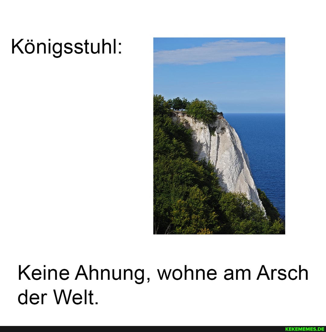 Königsstuhl:
Keine Ahnung, wohne am Arsch der Welt.