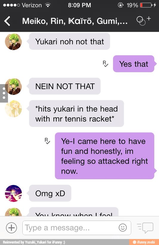 o Yukari noh not that
R
I Yes that
15 NEIN NOT THAT
*hits yukari in the head
with mr tennis racket*
R Ye-l came here to have
fun and honestly, im
feeling so attacked right
now.
oh
Mar Limas aham I faal