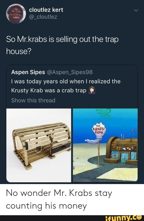 So Mr krabs is selling out the trap house? Aspen Sipes @Aspen I was today  years