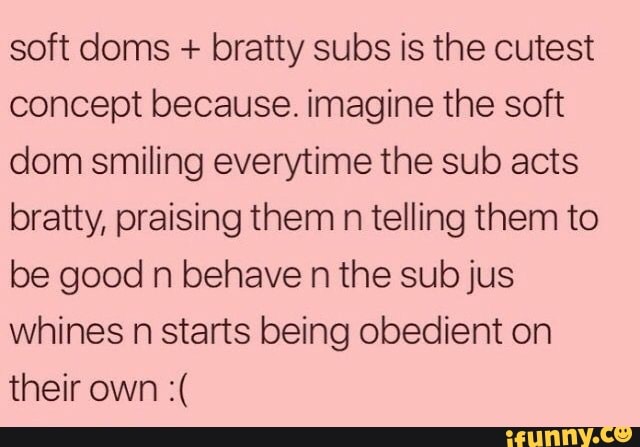 soft doms + bratty subs is the cutest concept because. imagine the soft dom...