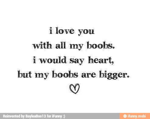 ilove you
with all my boobs.
i would say heart,
but my boobs are bigger.
Y