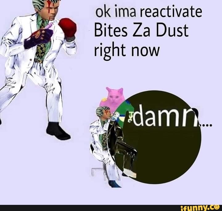 ok ima reactivate
Bites Za Dust right now