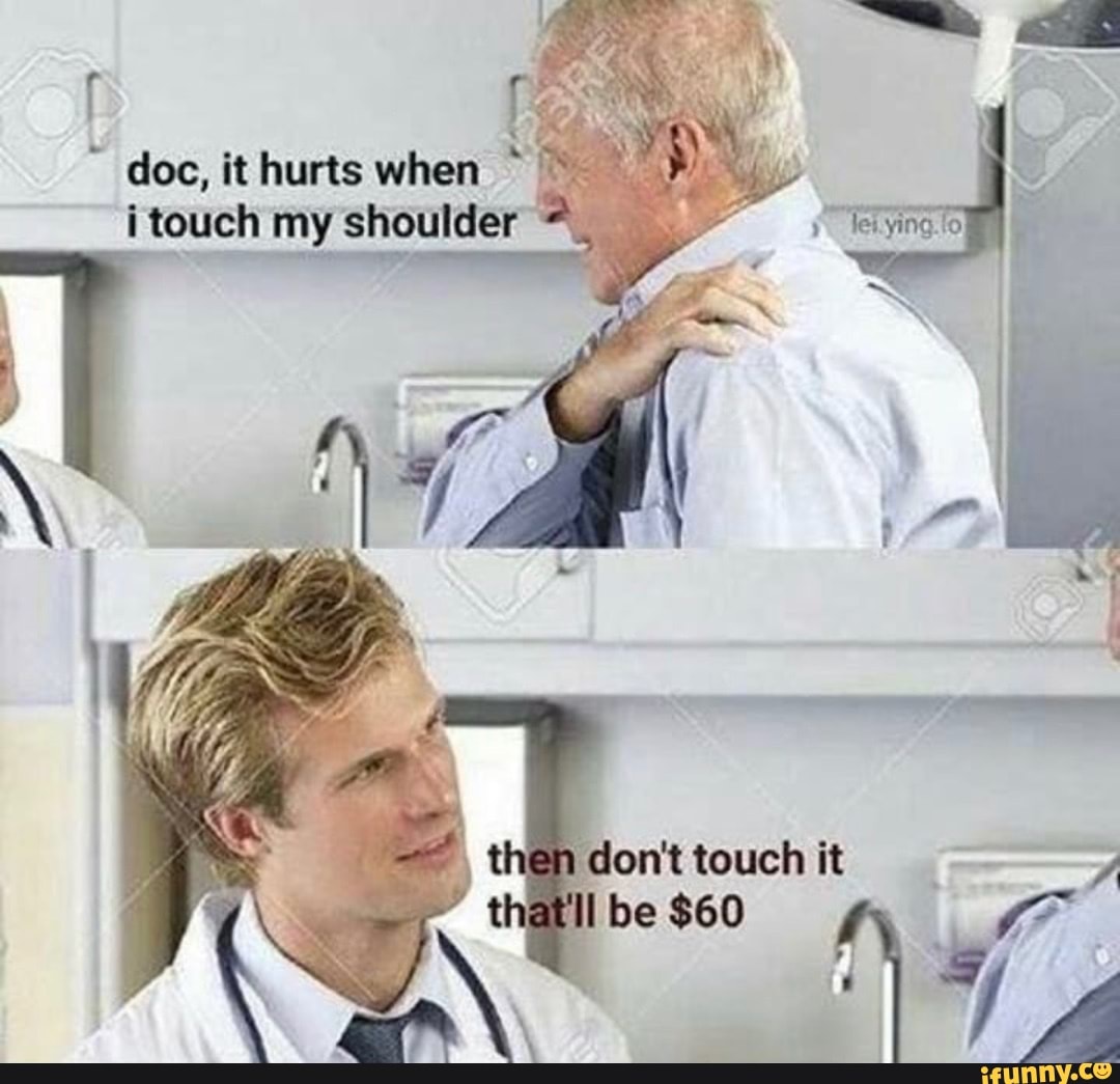 Doc, it hurts when touch my shoulder then dowt touch thettll be - iFunny