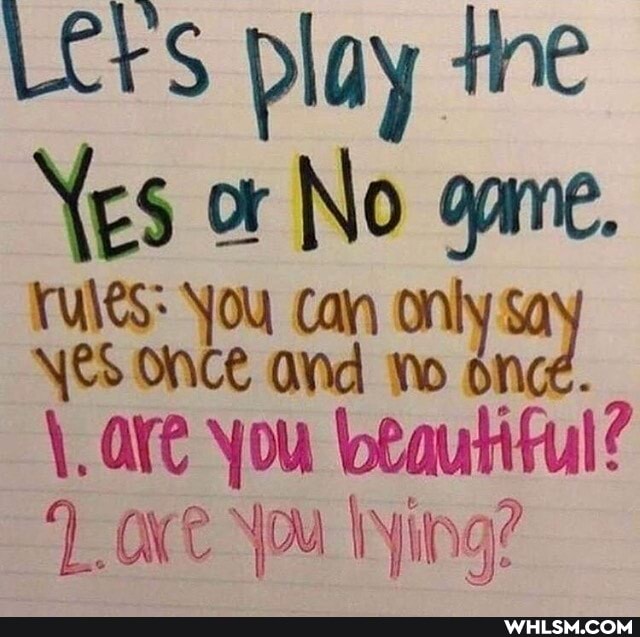 Play the
Yes or No gare.
rules: You cain only
\es onte and
\.are You beautiful?
'L. (xt Wing? Ge