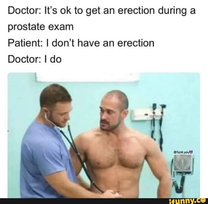 Doctor: It’s ok to get an erection during a prostate exam Patient: I don&ap...