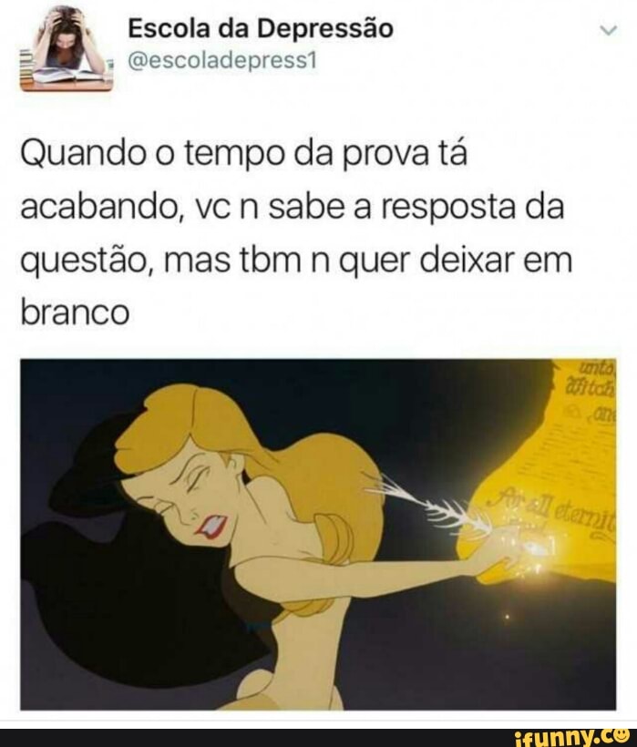 6 Escola da Depressão
Quando o tempo da prova ta
acabando, vc n sabe a resposta da
questão, mas tm n quer deixar em
branco