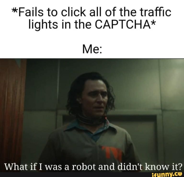 *Fails to click all of the traffic lights in the CAPTCHA* Me: What if ...