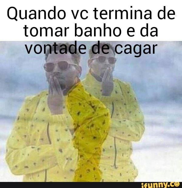 Quando vc termina de
tomar banho e da