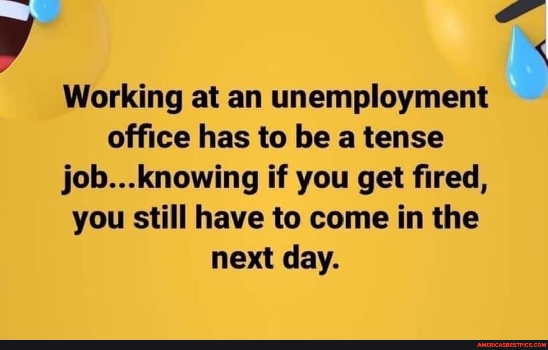 Working at an unemployment office has to be a tense job. if you get fired, you still have to come in the next day.