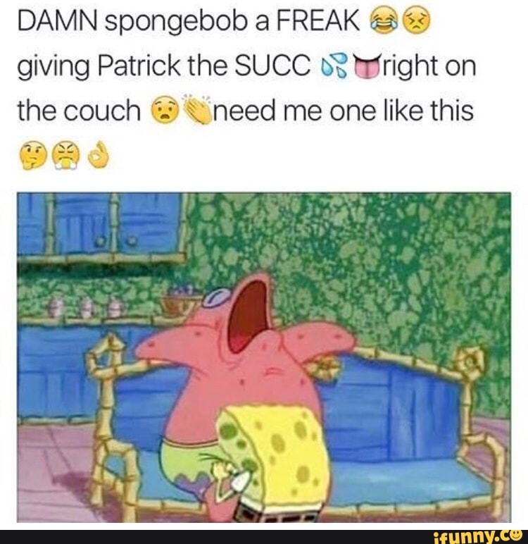 Damn Spongebob A Freak C Giving Patrick The Succ Bºs Wright On The Couch C Need Me One Like This Ifunny