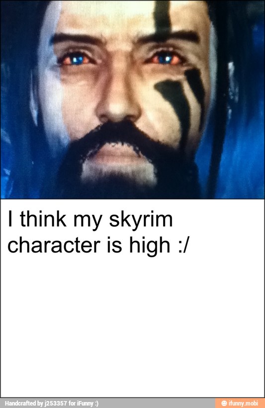 I think my skyrim
character is high