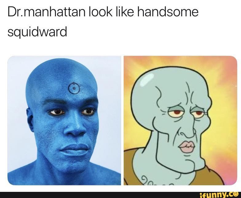 Dr.manhattan look like handsome squidward - iFunny