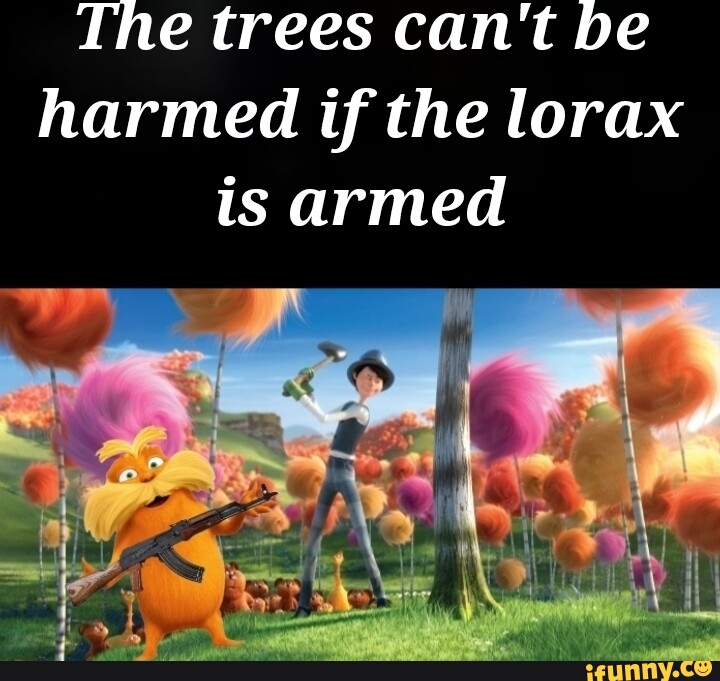 the-trees-can-t-be-harmed-if-the-lorax-is-armed-ifunny