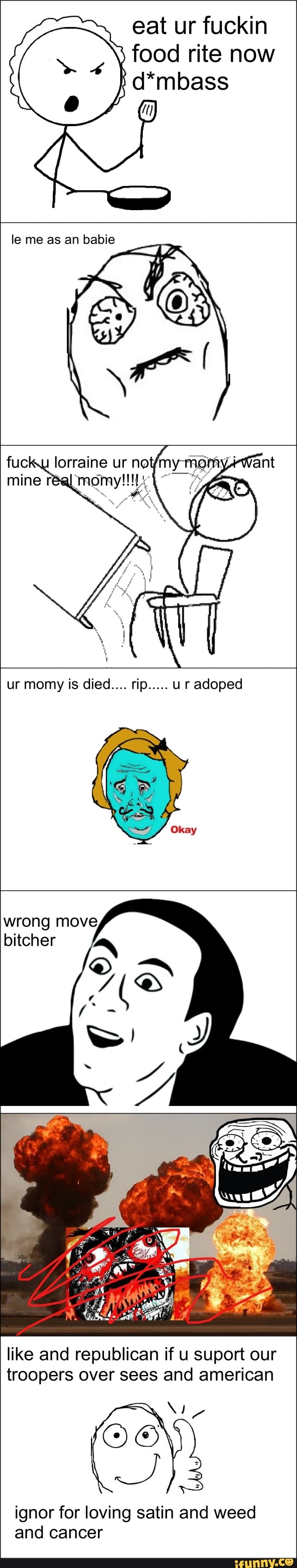 eat ur fuckin food rite now d*mbass
le me as an babie
fuck lorraine ur
ur momy is died.... rip..... ur adoped
wrong move
bitcher
like and republican if u suport our troopers over sees and american
ignor for loving satin and weed and cancer