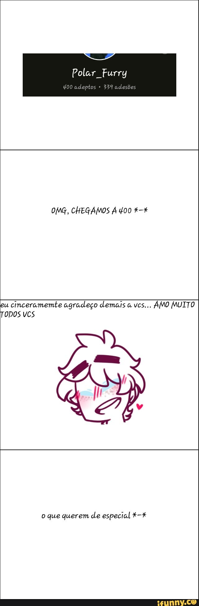 Polar Furry
400 adeptos 339 adesões
OMG, CHEGAMOS À 400 eu
cinceramemte agradeço demais q vcs... AMO MUITO
TODOS VCS