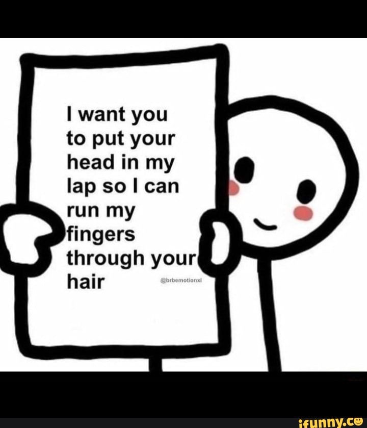 Want you to put your head in my lap sol can - iFunny