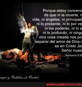 Porque estoy convenc
de que ni la muerte, r vida, ni Angeles, ni principad
ni lo presente, ni lo por ve
ni los poderes, ni lo a
ni lo profundo, ni ningu
otra cosa creada nos po
\Geparar del amer de Dios " es en Cristo Jes
Sefior nues
Romanos 83
Palalias de Cnded
