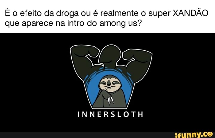 É o efeito da droga ou é realmente o super XANDÃO
que aparece na intro do among us?
INNERSLOTH