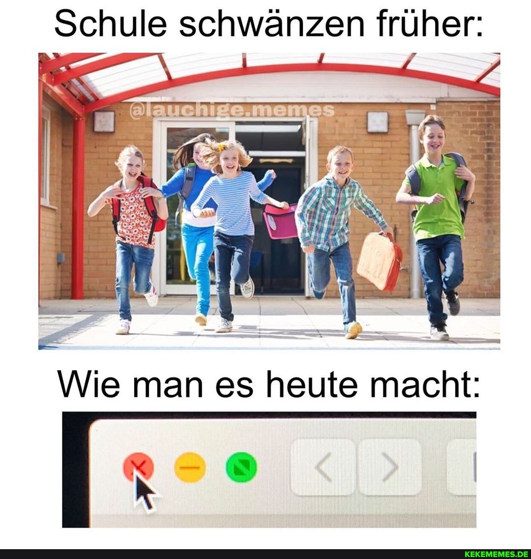 Schule schwänzen früher:
\ N /
Wie man es heute macht: