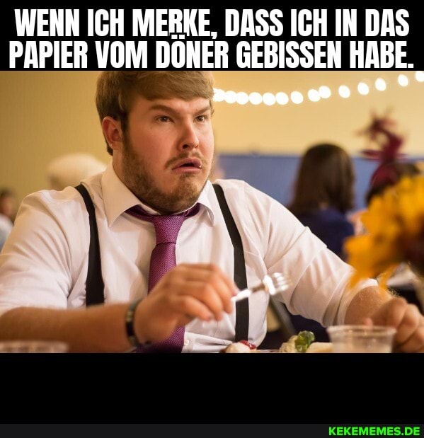 WENN ICH MERKE, DASS ICH IN DAS PAPIER VOM DONER GEBISSEN HABE.