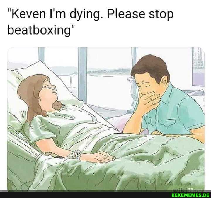 "Keven I'm dying. Please stop beatboxing"