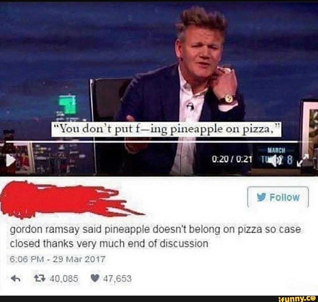 Gordon ramsay Said pineapple doesn't belong on pizza so case closed