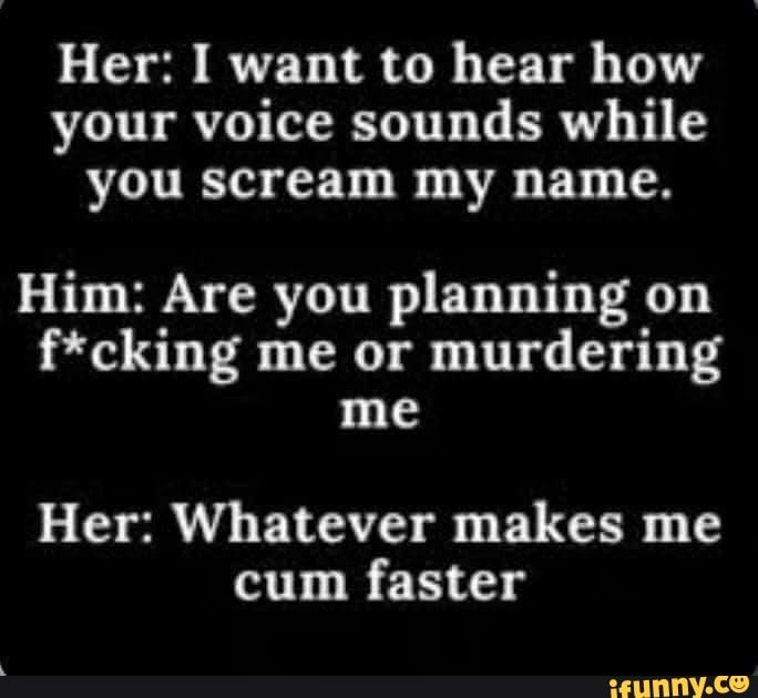 her-i-want-to-hear-how-your-voice-sounds-while-you-scream-my-name-him