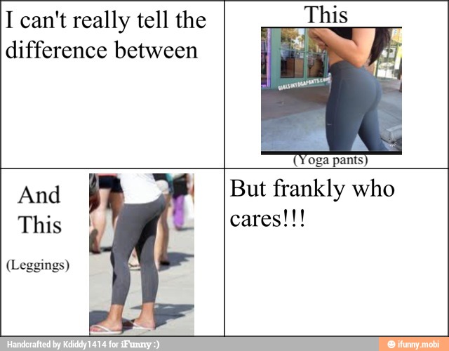 I can't really tell the
difference between
And
This I
(Leggings)
But frankly who