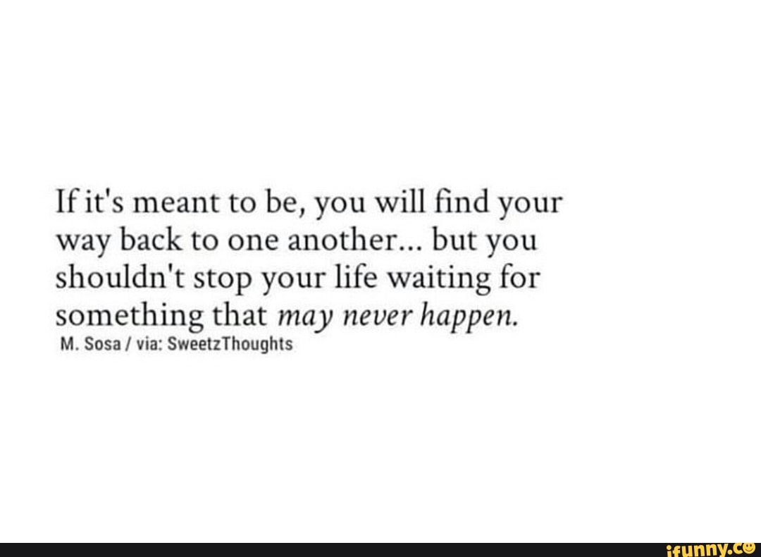 If it's meant to be, you will ﬁnd your way back to one another... but ...