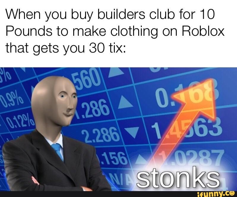 When You Buy Builders Club For 10 Pounds To Make Clothing On Roblox That Gets You 30 Tix Ifunny - roblox buy builders club
