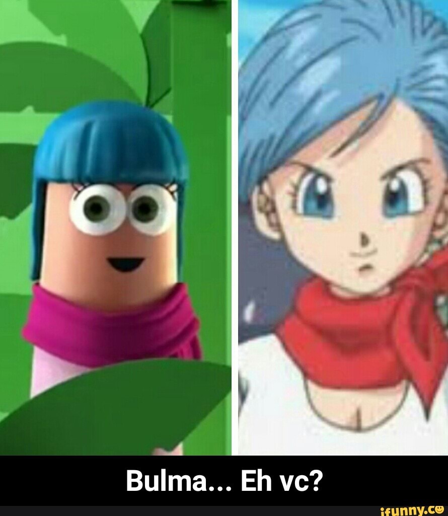 I - Bulma... Eh vc?