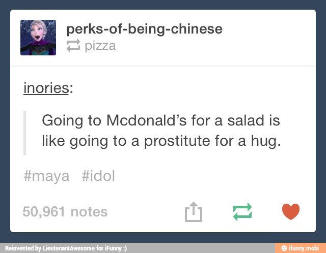 Ed perks-of-being-chinese
Going to Mcdonald's for a salad is
like going to a prostitute for a hug.