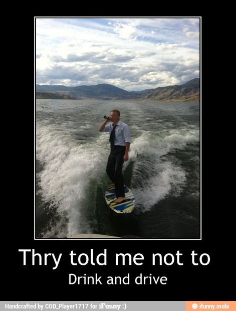 Thry told me not to
Drink and drive - Thry told me not to
Drink and drive