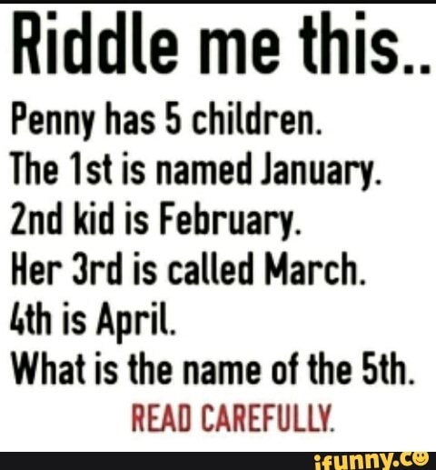 Riddle Me This Penny Has 5 Children The Ist Is Named January 2nd Kid Is February Her 3rd Is Called March Lth Is April What Is The Name Of The 51h Read