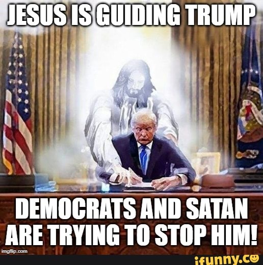 Jesus Is Guiding Trump Democrats And Satan Are Trying To Stop Him! - Ifunny