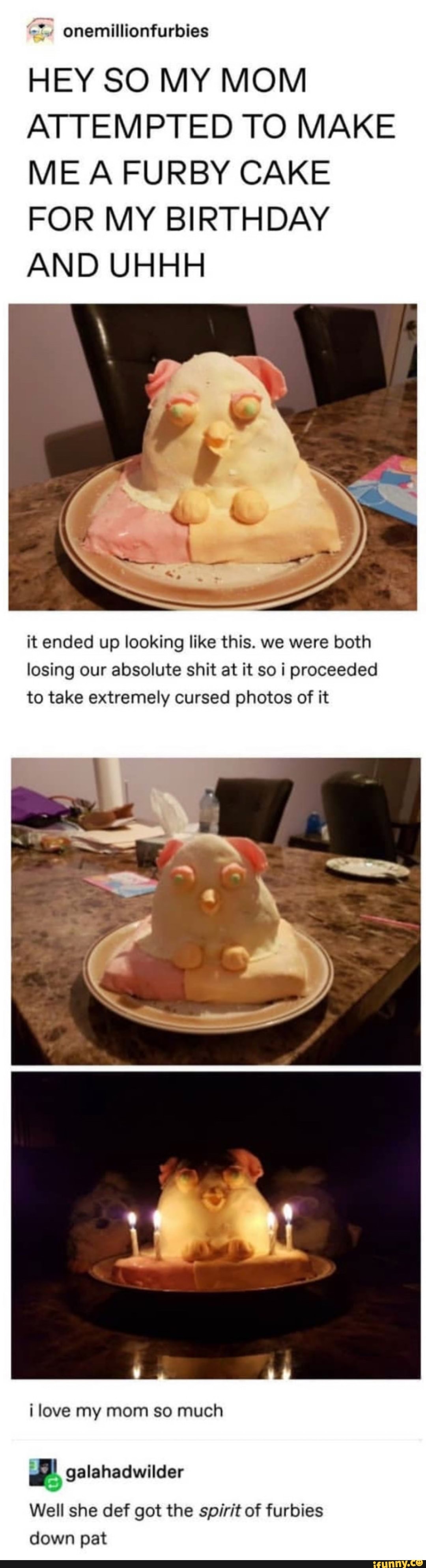 HEY SO MY MOM
ATTEMPTED TO MAKE
ME A FURBY CAKE
FOR MY BIRTHDAY
AND UHHH
it ended up looking like this. we were both
losing our absolute shit at it so i proceeded
to take extremely cursed photos of it