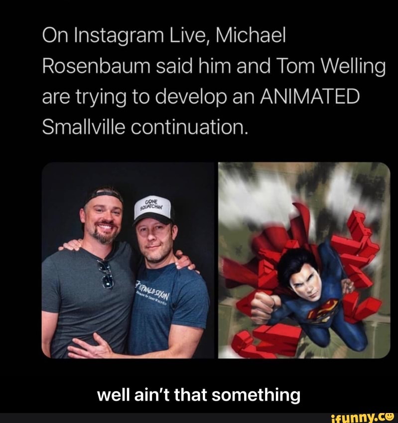 On Instagram Live, Michael
Rosenbaum said him and Tom Welling are trying to develop an ANIMATED Smallville continuation.
well ain't that something - well ain’t that something