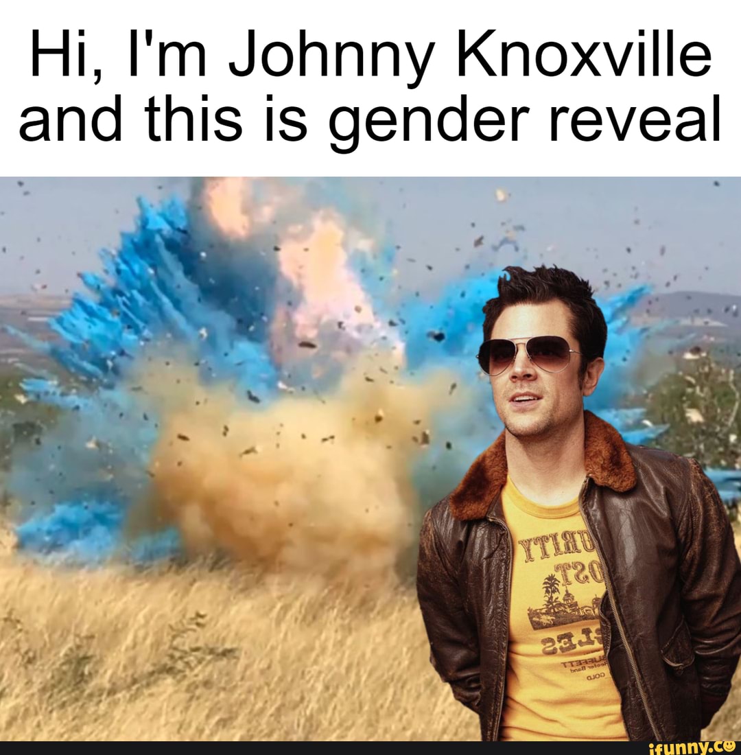 Hi, I'm Johnny Knoxville
and this is gender reveal