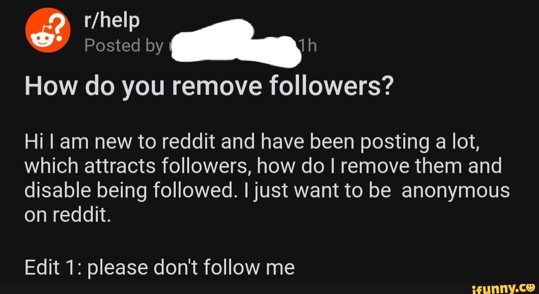 Posted by
How do you remove followers?
Hi am new to reddit and have been posting a lot, which attracts followers, how do I remove them and disable being followed. I just want to be anonymous on reddit.
Edit 1: please don't follow me