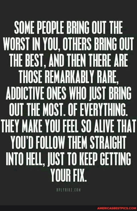 SOME PEOPLE BRING OUT THE WORST IN 'YOU, OTHERS BRING OUT THE BEST, AND THEN THERE ARE THOSE REMARKABLY RARE,
ADDICTIVE ONES WHO JUST BRING OUT THE MOST. OF EVERYTHING.
THEY MAKE YOU FEEL SO ALIVE THAT YOU'D FOLLOW THEM STRAIGHT INTO HELL, JUST 10 KEEP GETTING YOUR FIX.