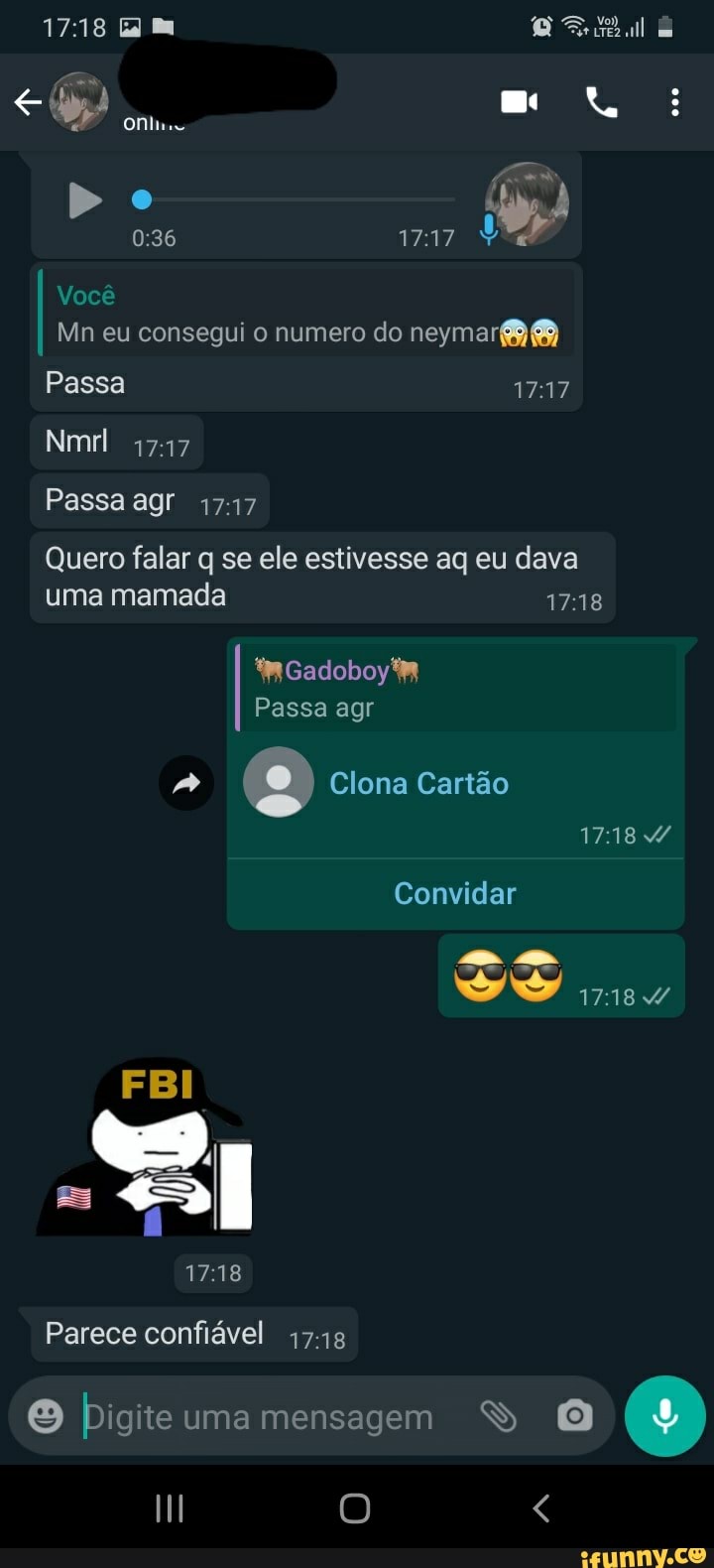 Do
Você
Mn eu consegui o numero do
Passa
Nmrl
Passa agr 1717
Quero falar q se ele estivesse aq eu dava
uma mamada 1718
Passa agr
(2) Clona Cartão
Convidar
FBI
Parece confiável 1718
Digite uma mensagem