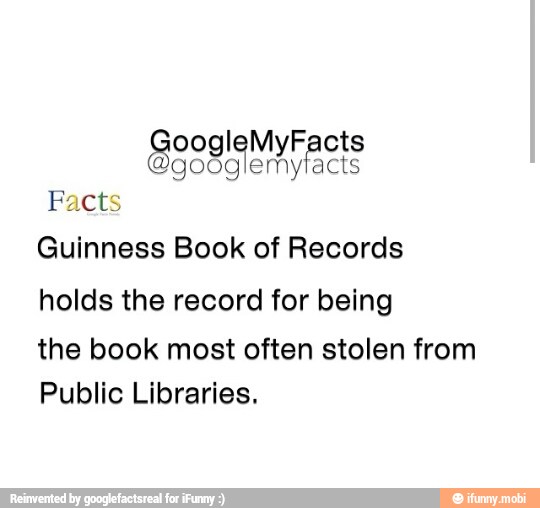 Facts
Guinness Book of Records
holds the record for being
the book most often stolen from
Public Libraries.
