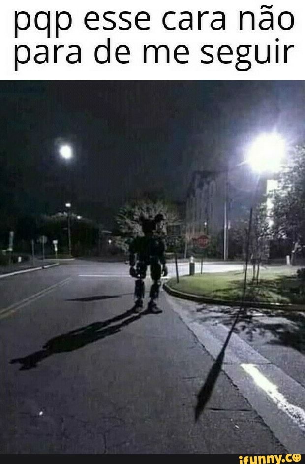 pqp esse cara não
para de me seguir