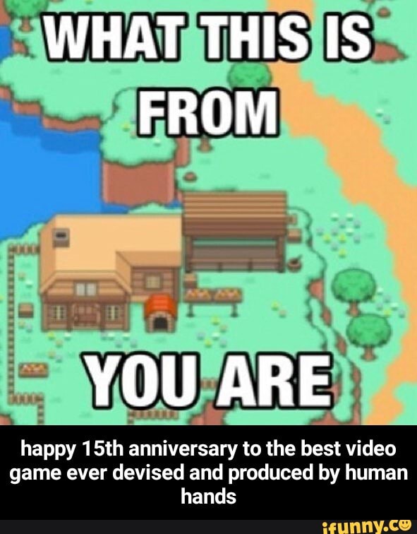WHAT THIS IS FROM
YOU ARE
happy 15th anniversary to the best video game ever devised and produced by human hands - happy 15th anniversary to the best video game ever devised and produced by human hands